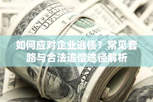 北京如何应对企业逃债？常见套路与合法追偿途径解析