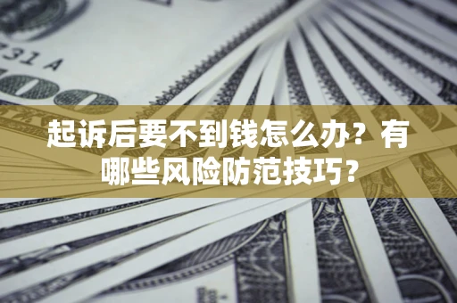 北京起诉后要不到钱怎么办?有哪些风险防范技巧? 北京起诉后要不到钱怎么办?有哪些风险防范技巧?