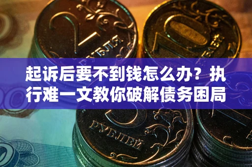 北京起诉后要不到钱怎么办？执行难一文教你破解债务困局