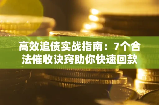北京高效追债实战指南：7个合法催收诀窍助你快速回款