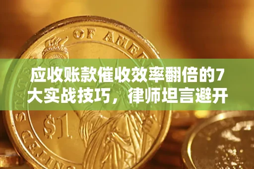 北京应收账款催收效率翻倍的7大实战技巧，律师坦言避开这些法律雷区最关键