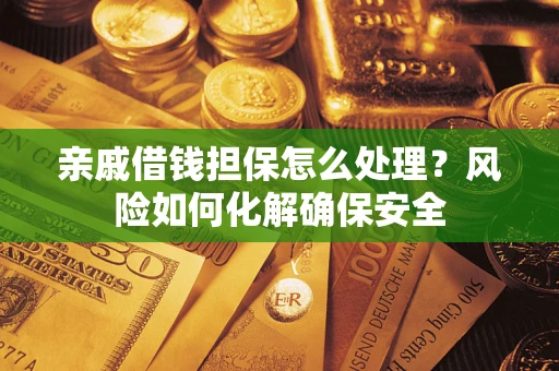 北京亲戚借钱担保怎么处理？风险如何化解确保安全
