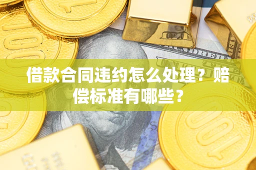 北京借款合同违约怎么处理？赔偿标准有哪些？