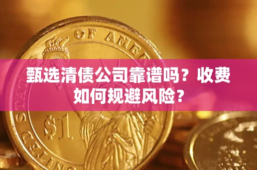 北京甄选清债公司靠谱吗？收费如何规避风险？