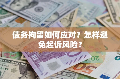 北京债务拘留如何应对？怎样避免起诉风险？