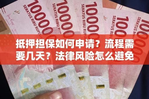 北京抵押担保如何申请？流程需要几天？法律风险怎么避免？避坑指南