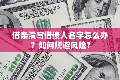 北京借条没写借债人名字怎么办？如何规避风险？