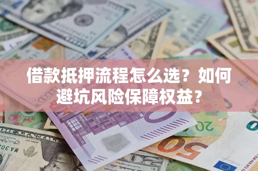 北京借款抵押流程怎么选？如何避坑风险保障权益？