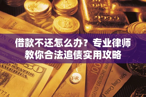 北京借款不还怎么办？专业律师教你合法追债实用攻略