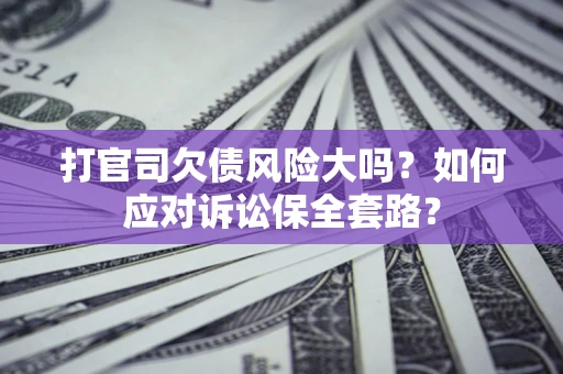 北京打官司欠债风险大吗？如何应对诉讼保全套路？