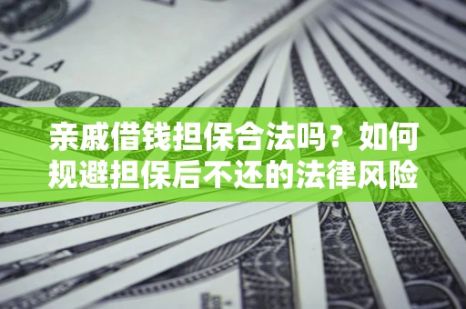 北京亲戚借钱担保合法吗？如何规避担保后不还的法律风险？