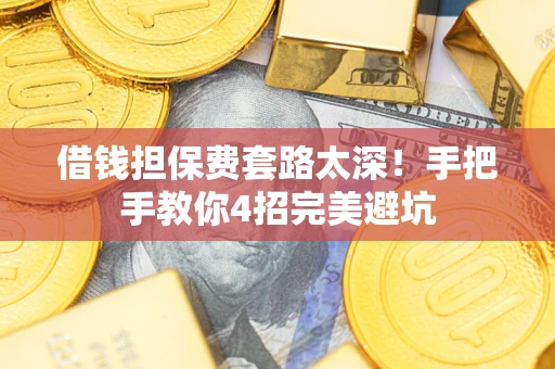 北京借钱担保费套路太深！手把手教你4招完美避坑