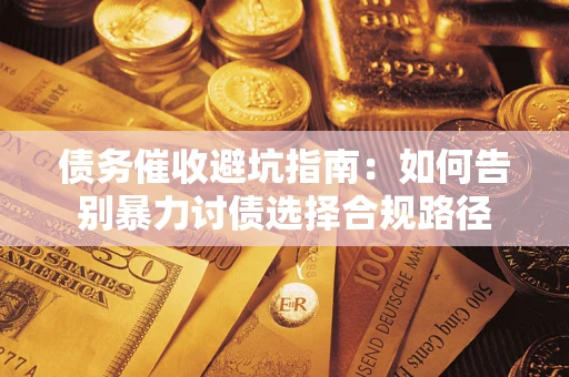北京债务催收避坑指南：如何告别暴力讨债选择合规路径