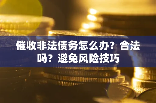 北京催收非法债务怎么办？合法吗？避免风险技巧