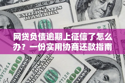 北京网贷负债逾期上征信了怎么办？一份实用协商还款指南请收好