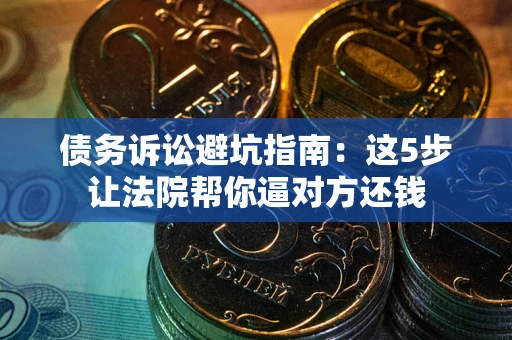 北京债务诉讼避坑指南：这5步让法院帮你逼对方还钱