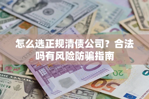 北京怎么选正规清债公司？合法吗有风险防骗指南
