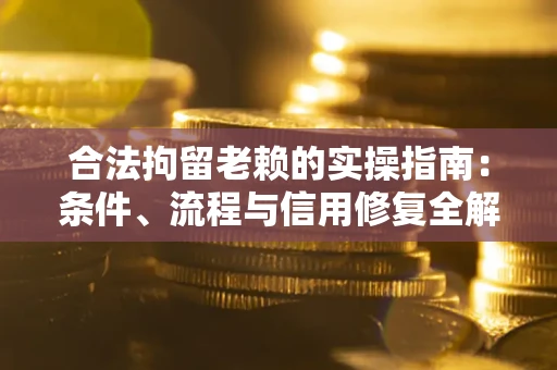 北京合法拘留老赖的实操指南:条件、流程与信用修复全解析 北京合法拘留老赖的实操指南:条件、流程与信用修复全解析