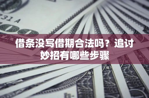 北京借条没写借期合法吗？追讨妙招有哪些步骤