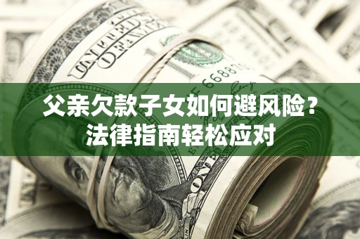 北京父亲欠款子女如何避风险？法律指南轻松应对