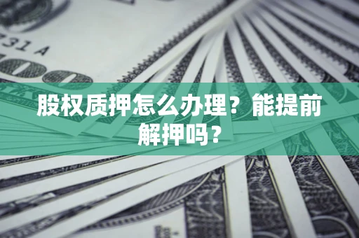 北京股权质押怎么办理？能提前解押吗？