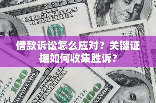北京借款诉讼怎么应对？关键证据如何收集胜诉？