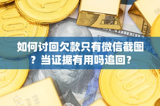北京如何讨回欠款只有微信截图？当证据有用吗追回？