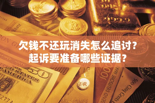 北京欠钱不还玩消失怎么追讨？起诉要准备哪些证据？