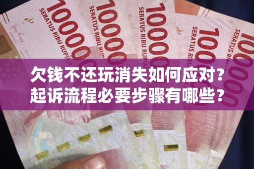 北京欠钱不还玩消失如何应对？起诉流程必要步骤有哪些？