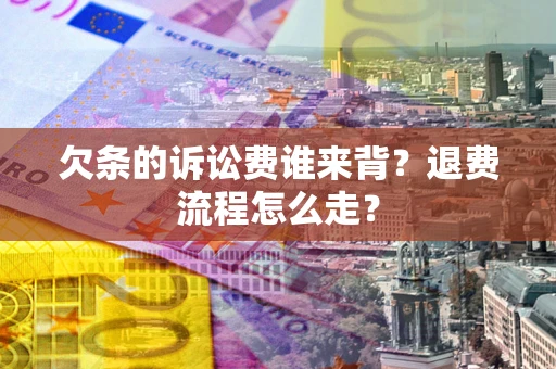北京欠条的诉讼费谁来背？退费流程怎么走？