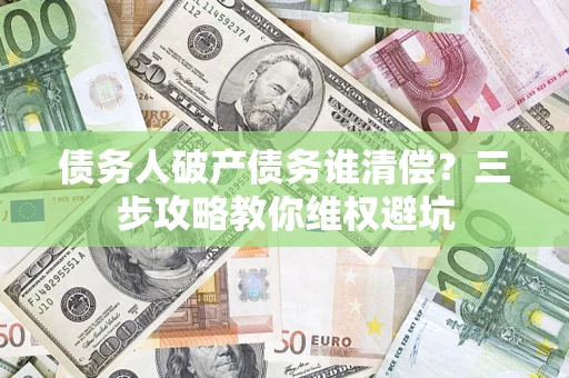北京债务人破产债务谁清偿?三步攻略教你维权避坑 北京债务人破产债务谁清偿?三步攻略教你维权避坑