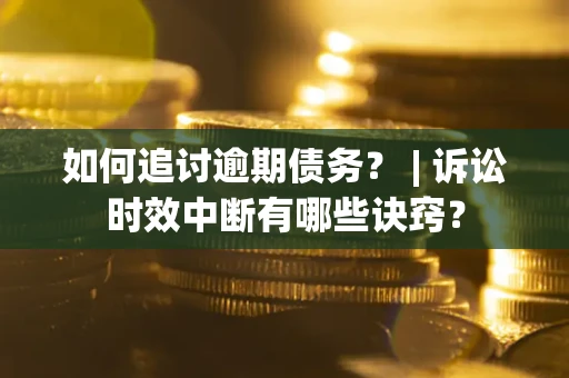 北京如何追讨逾期债务？ | 诉讼时效中断有哪些诀窍？