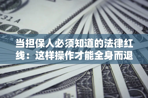 北京当担保人必须知道的法律红线：这样操作才能全身而退