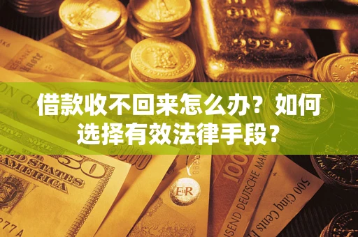 北京借款收不回来怎么办？如何选择有效法律手段？