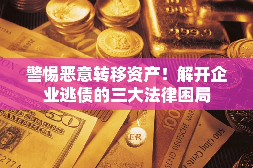 北京警惕恶意转移资产！解开企业逃债的三大法律困局