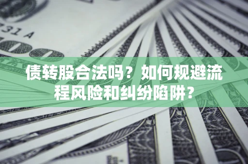 北京债转股合法吗？如何规避流程风险和纠纷陷阱？