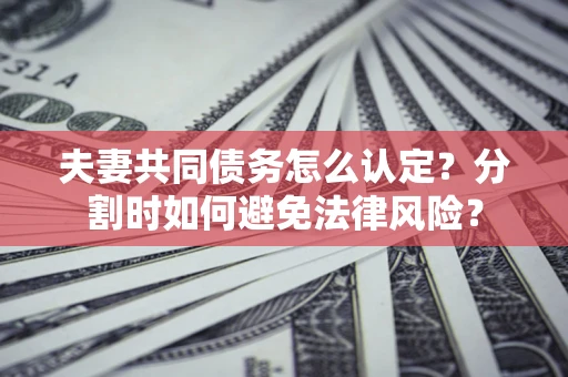 北京夫妻共同债务怎么认定？分割时如何避免法律风险？