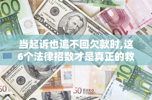 北京当起诉也追不回欠款时,这6个法律招数才是真正的救命稻草