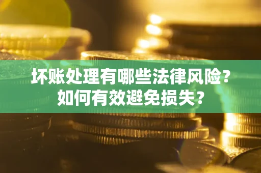 北京坏账处理有哪些法律风险？如何有效避免损失？